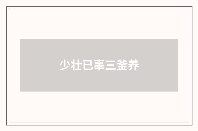 少壮已辜三釜养