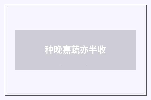 种晚嘉蔬亦半收