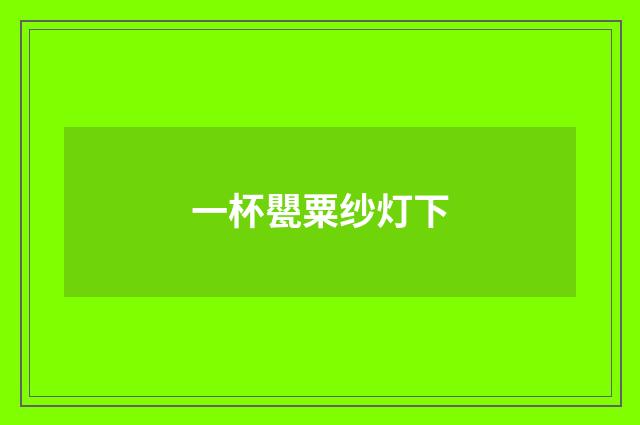一杯甖粟纱灯下