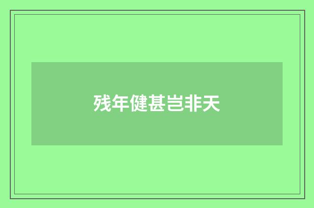 残年健甚岂非天