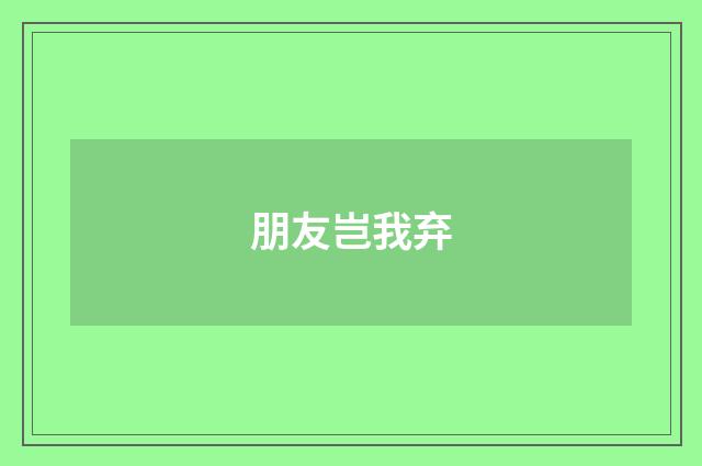 朋友岂我弃