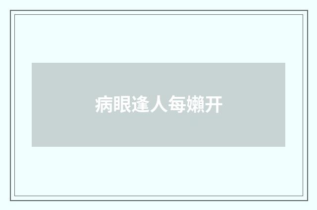 病眼逢人每嬾开