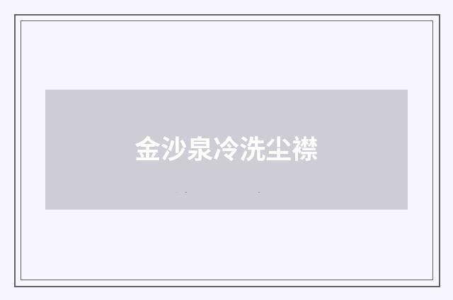 金沙泉冷洗尘襟