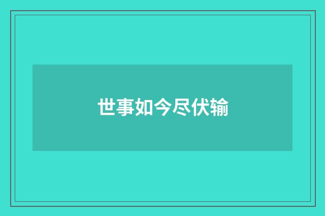 世事如今尽伏输