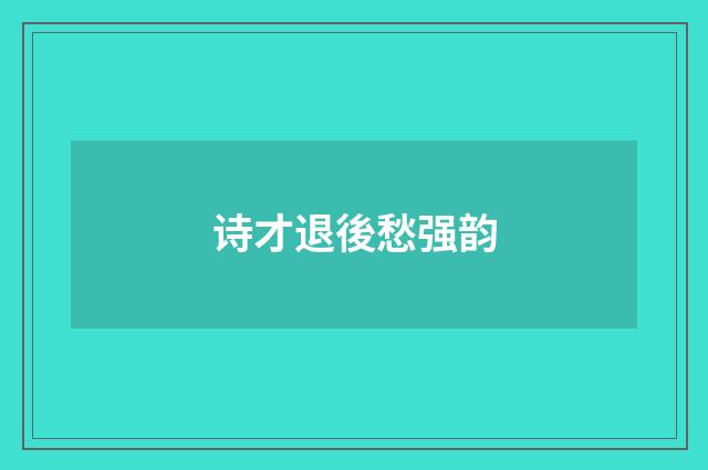 诗才退後愁强韵
