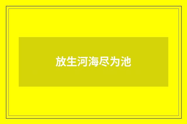 放生河海尽为池
