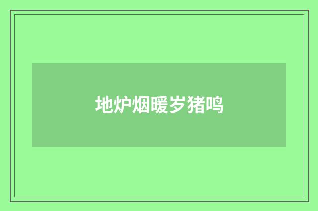 地炉烟暖岁猪鸣