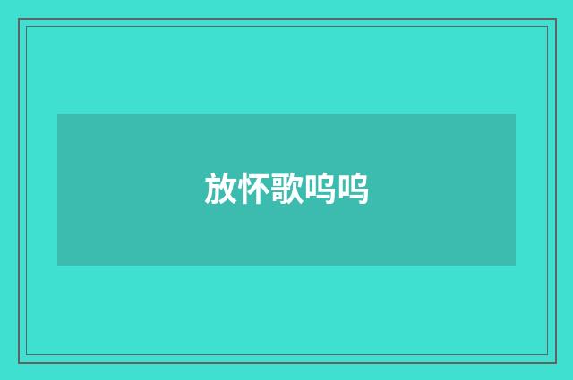 放怀歌呜呜