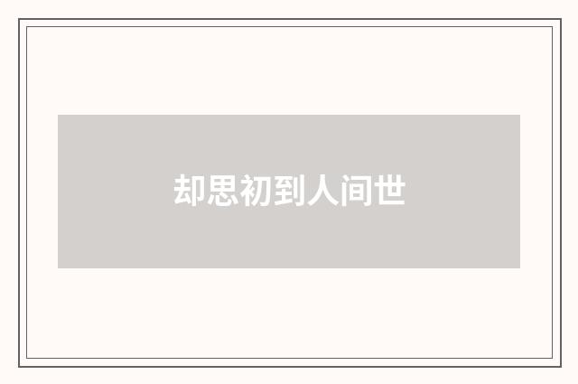 却思初到人间世