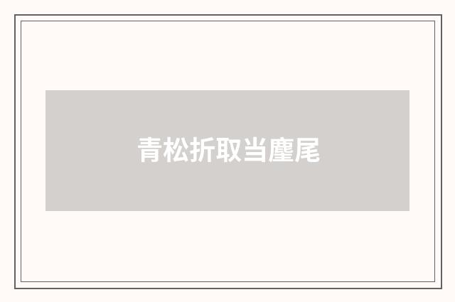 青松折取当麈尾