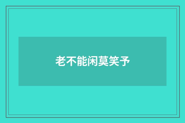 老不能闲莫笑予