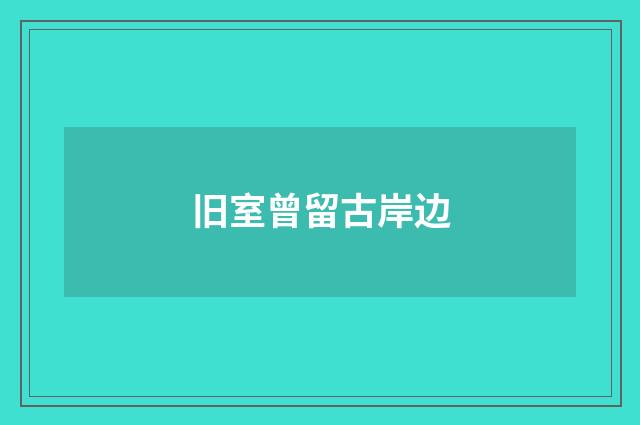 旧室曾留古岸边
