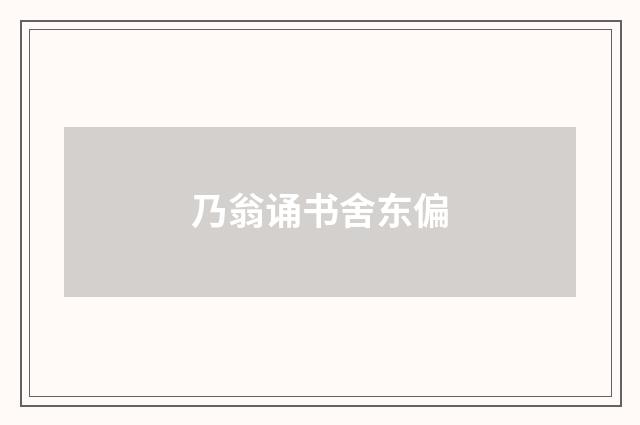 乃翁诵书舍东偏