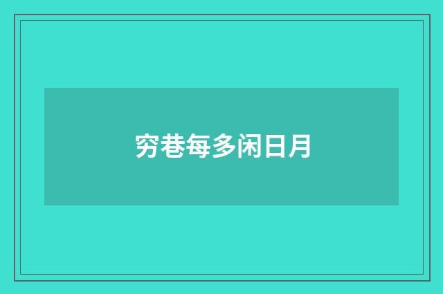穷巷每多闲日月