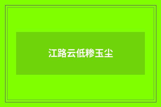 江路云低糁玉尘