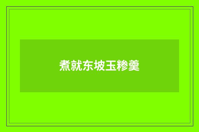 煮就东坡玉糁羹