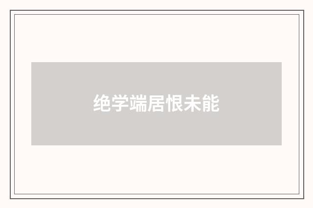 绝学端居恨未能