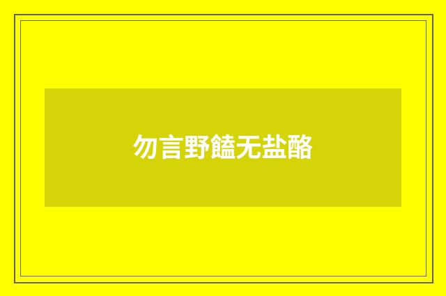 勿言野饁无盐酪