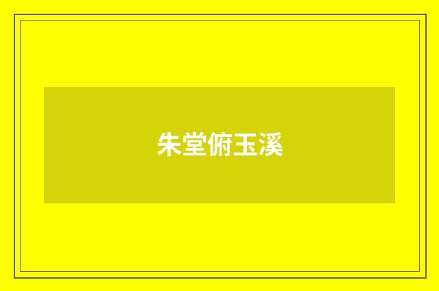 朱堂俯玉溪