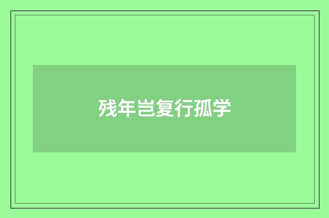 残年岂复行孤学