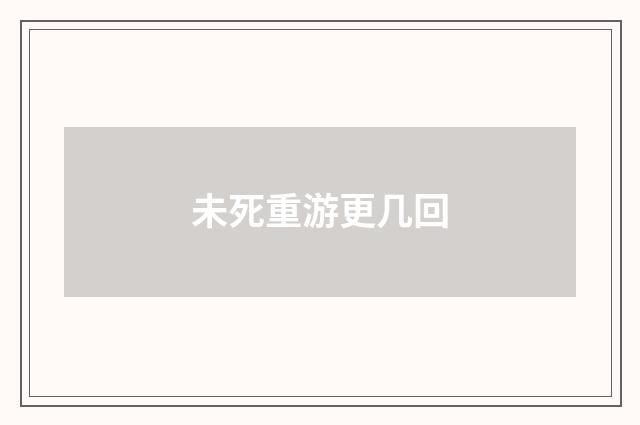 未死重游更几回