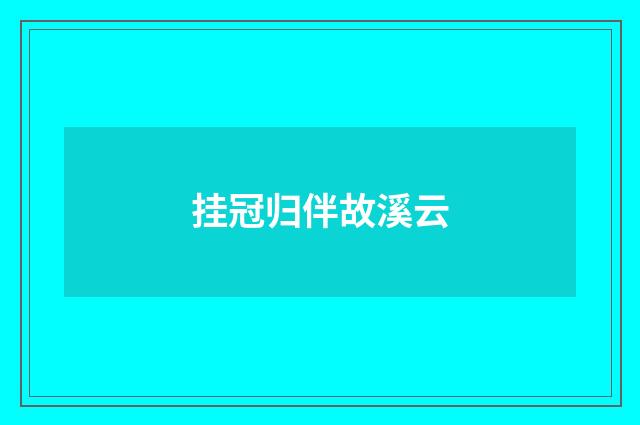 挂冠归伴故溪云