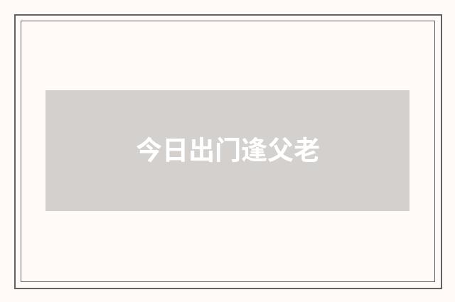 今日出门逢父老