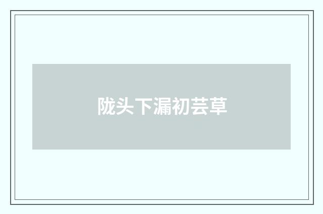 陇头下漏初芸草
