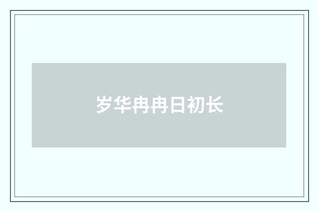 岁华冉冉日初长