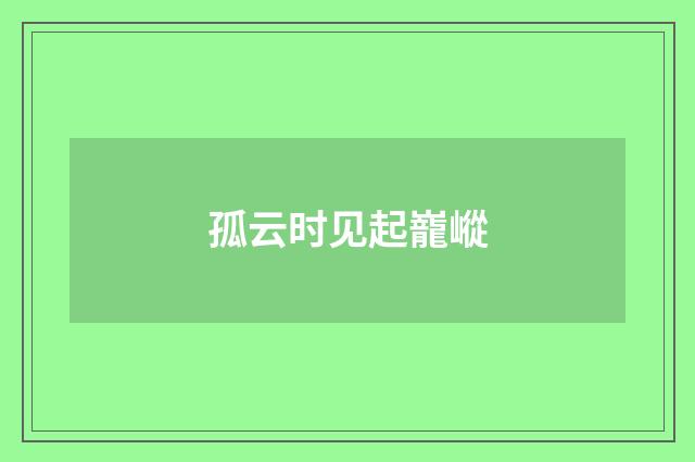 孤云时见起巃嵷