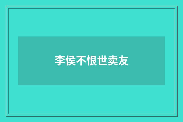李侯不恨世卖友