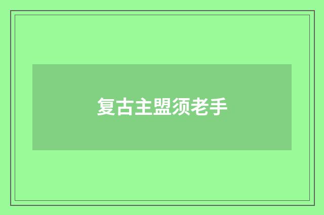 复古主盟须老手