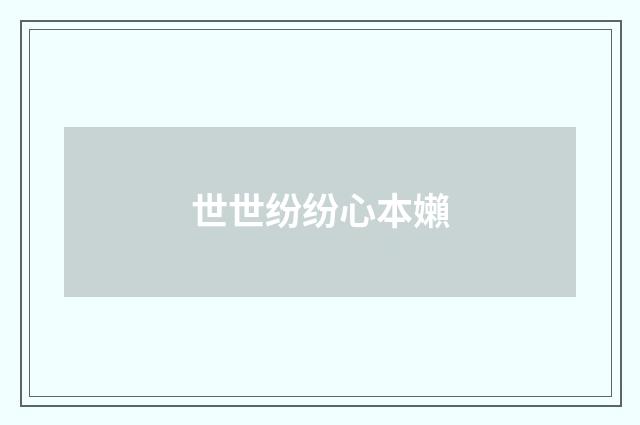 世世纷纷心本嬾