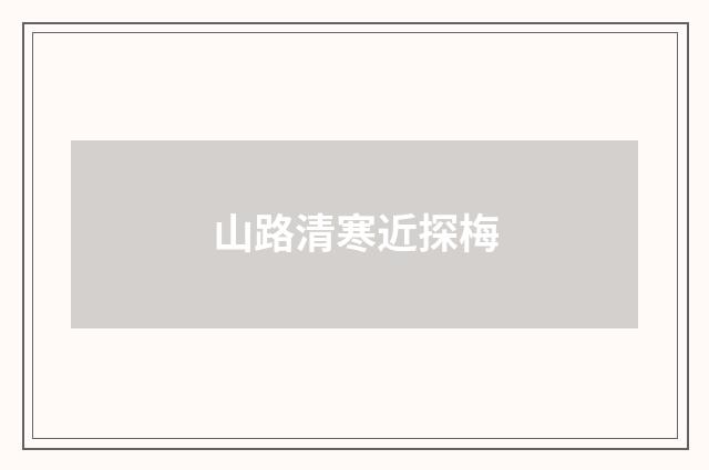 山路清寒近探梅