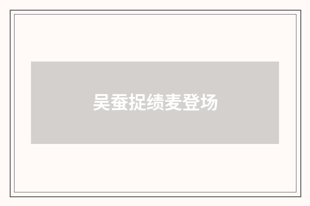 吴蚕捉绩麦登场