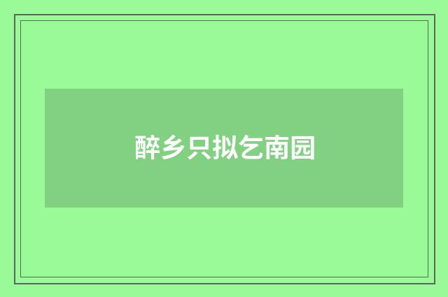 醉乡只拟乞南园