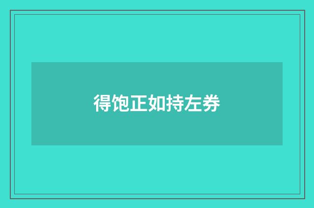 得饱正如持左券