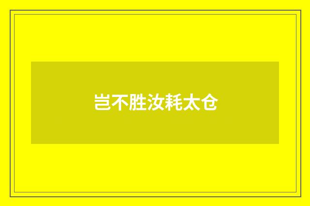 岂不胜汝耗太仓