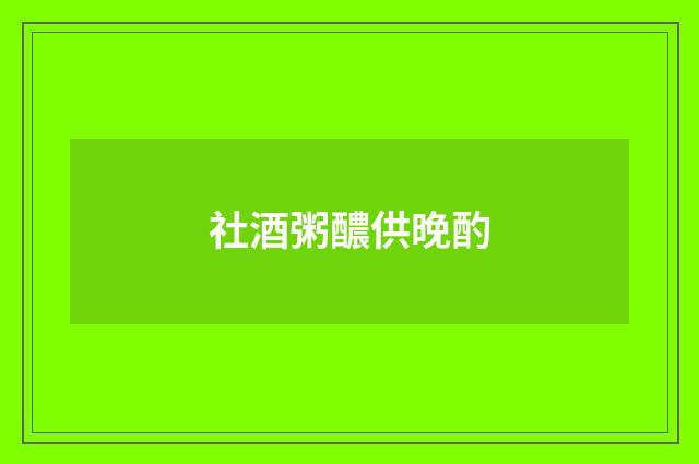 社酒粥醲供晚酌