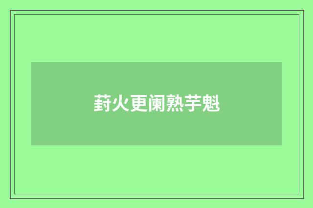 葑火更阑熟芋魁