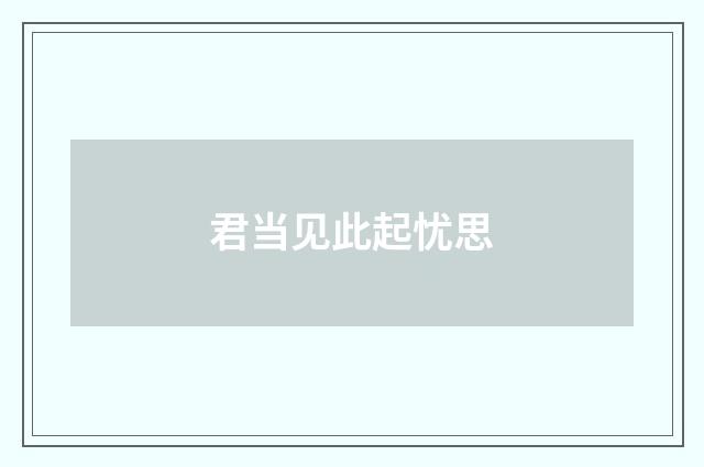 君当见此起忧思