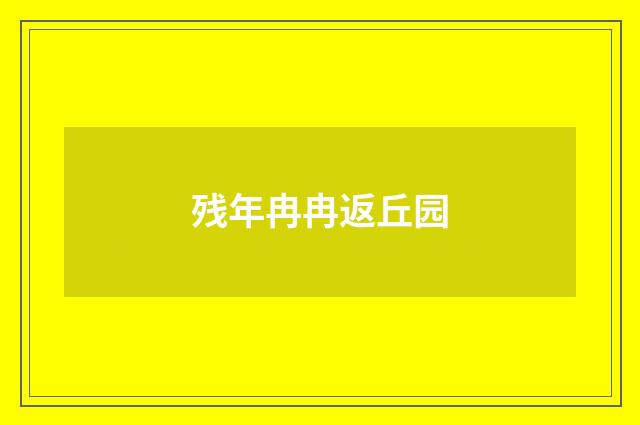 残年冉冉返丘园