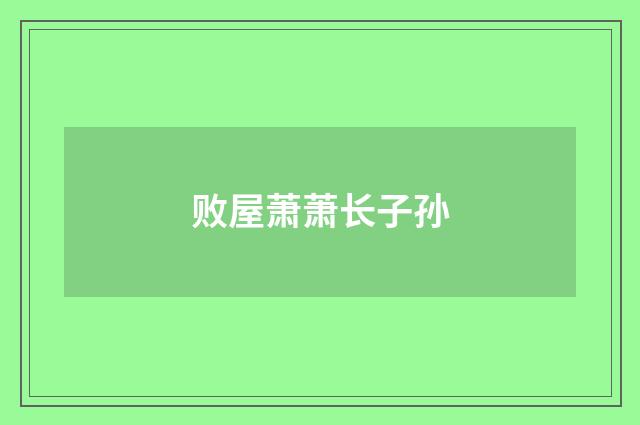 败屋萧萧长子孙