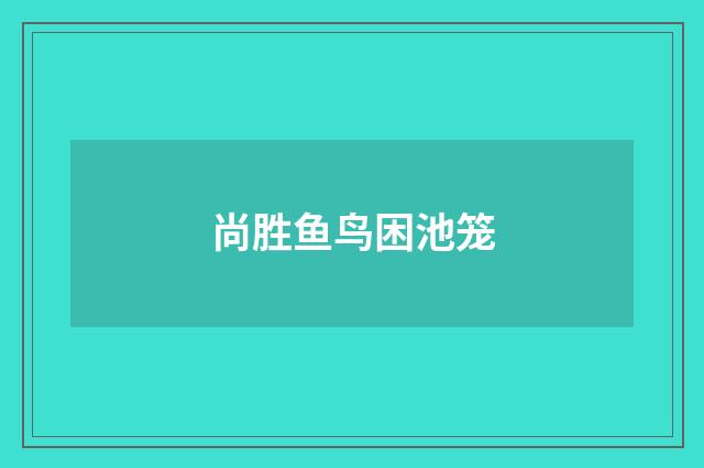 尚胜鱼鸟困池笼