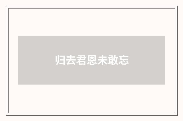 归去君恩未敢忘