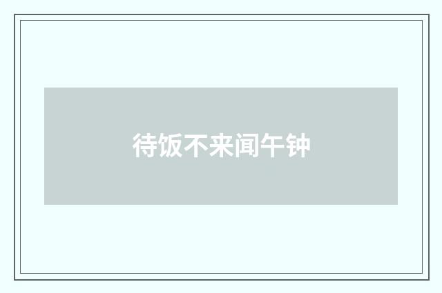 待饭不来闻午钟