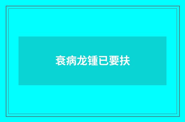 衰病龙锺已要扶