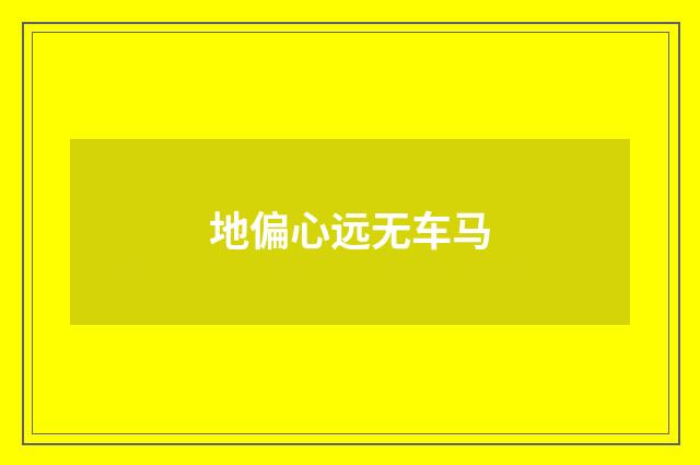 地偏心远无车马