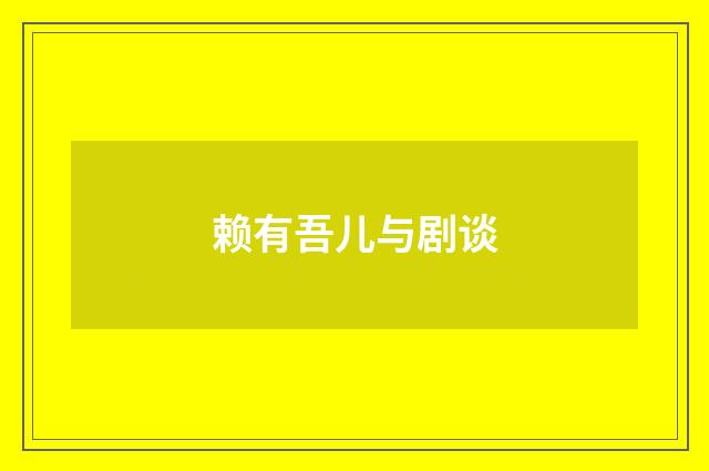 赖有吾儿与剧谈