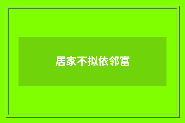 居家不拟依邻富